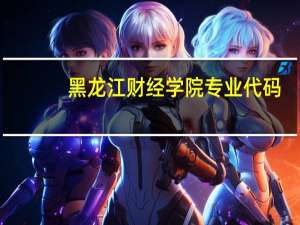 黑龙江财经学院专业代码