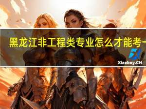 黑龙江非工程类专业怎么才能考一建