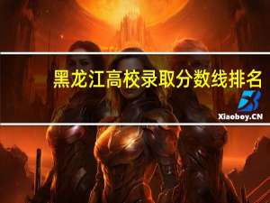 黑龙江高校录取分数线排名
