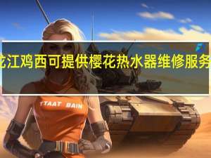 黑龙江鸡西可提供樱花热水器维修服务地址在哪
