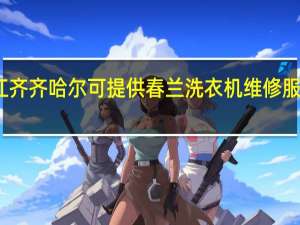 黑龙江齐齐哈尔可提供春兰洗衣机维修服务地址在哪