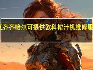 黑龙江齐齐哈尔可提供欧科榨汁机维修服务地址在哪