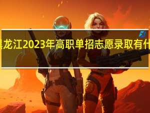 黑龙江2023年高职单招志愿录取有什么规则？
