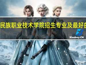 黔东南民族职业技术学院招生专业及最好的专业有哪些