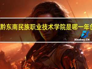 黔东南民族职业技术学院是哪一年创办的