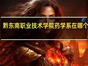 黔东南职业技术学院药学系在哪个校区