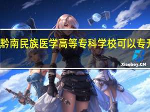 黔南民族医学高等专科学校可以专升本吗