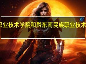 黔南民族职业技术学院和黔东南民族职业技术学院的专业对比