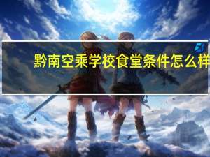 黔南空乘学校食堂条件怎么样