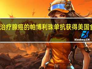 默克制药用于治疗腺癌的帕博利珠单抗（Keytruda）获得美国食品药品管理局（FDA）批准