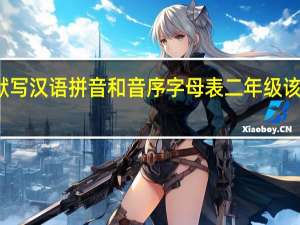 默写汉语拼音和音序字母表二年级该怎么写
