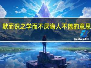 默而识之学而不厌诲人不倦的意思10字（默而知之）