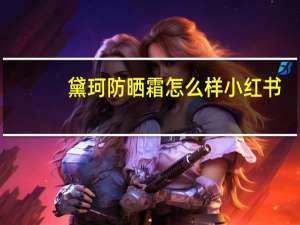 黛珂防晒霜怎么样小红书（黛珂防晒霜怎么样）