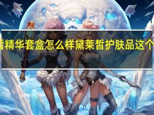黛莱皙精华套盒怎么样 黛莱皙护肤品这个牌子怎么样