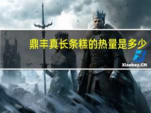 鼎丰真长条糕的热量是多少