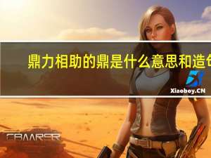 鼎力相助的鼎是什么意思和造句（鼎力相助的鼎是什么意思）