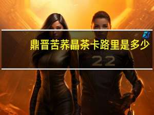 鼎晋 苦荞晶茶卡路里是多少