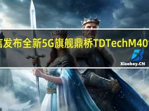 鼎桥通信发布全新5G旗舰鼎桥TDTechM40售价3999元起