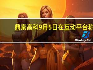 鼎泰高科9月5日在互动平台称：公司的产品目前并未直接应用于华为终端