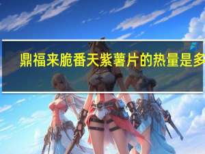 鼎福来 脆番天紫薯片的热量是多少