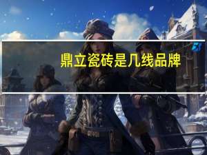鼎立瓷砖是几线品牌