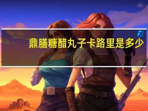 鼎膳 糖醋丸子卡路里是多少