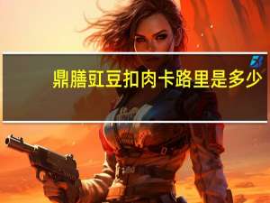 鼎膳 豇豆扣肉卡路里是多少