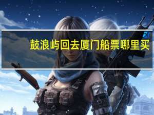 鼓浪屿回去厦门船票哪里买