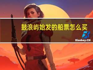 鼓浪屿始发的船票怎么买