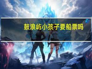 鼓浪屿小孩子要船票吗
