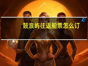 鼓浪屿往返船票怎么订