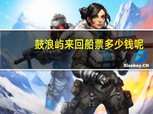 鼓浪屿来回船票多少钱呢