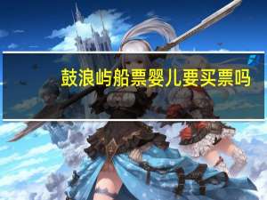 鼓浪屿船票婴儿要买票吗