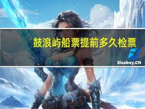 鼓浪屿船票提前多久检票