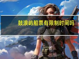 鼓浪屿船票有限制时间吗