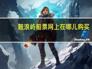 鼓浪屿船票网上在哪儿购买