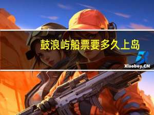 鼓浪屿船票要多久上岛