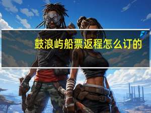 鼓浪屿船票返程怎么订的