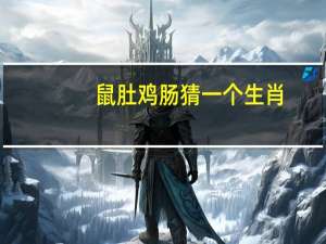 鼠肚鸡肠猜一个生肖（鼠肚鸡肠打一正确生肖）