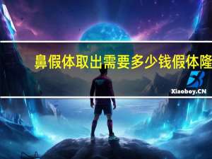 鼻假体取出需要多少钱 假体隆鼻取出是需要多少钱