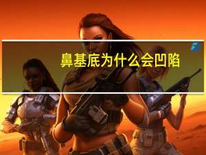 鼻基底为什么会凹陷？鼻基底是哪里