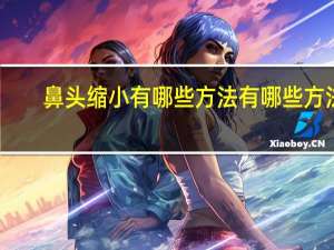 鼻头缩小有哪些方法有哪些方法(鼻头缩小的方法)