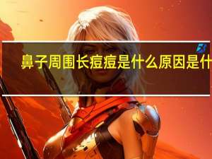 鼻子周围长痘痘是什么原因是什么（鼻子周围长痘痘是什么原因）