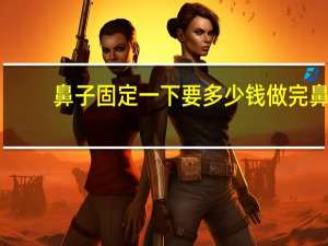 鼻子固定一下要多少钱 做完鼻子胶布要固定几天呀