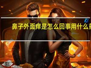 鼻子外面痒是怎么回事用什么药（鼻子外面痒是怎么回事）