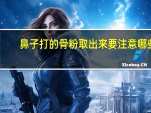 鼻子打的骨粉取出来要注意哪些，鼻子骨粉如何取出