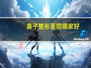 鼻子整形医院哪家好(修志夫整形医院怎么样)