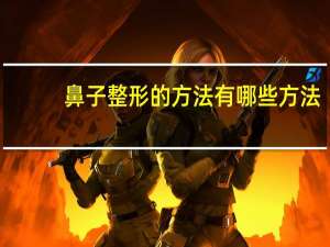 鼻子整形的方法有哪些方法(朝天鼻整形的方法)