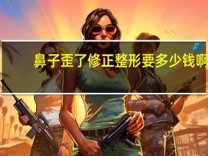 鼻子歪了修正整形要多少钱啊，鼻托歪了怎么办