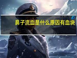 鼻子流血是什么原因有血块（鼻子流血是什么病先兆）